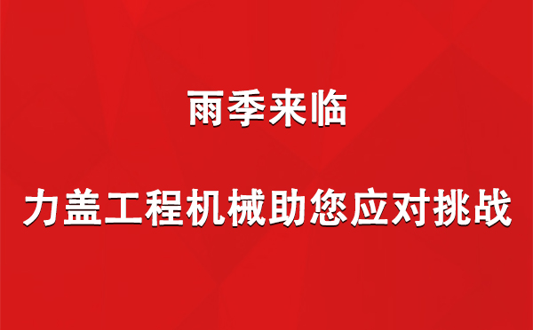 雨季来临，力盖工程机械助您应对挑战